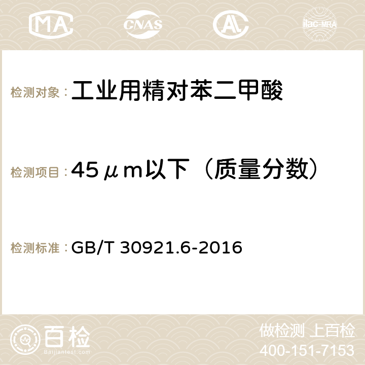 45μm以下（质量分数） GB/T 30921.6-2016 工业用精对苯二甲酸(PTA)试验方法 第6部分:粒度分布的测定