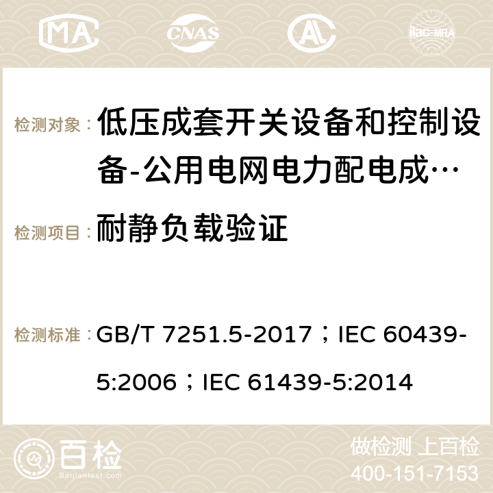 耐静负载验证 低压成套开关设备和控制设备 第5部分：公用电网电力配电成套设备 GB/T 7251.5-2017；IEC 60439-5:2006；IEC 61439-5:2014 10.2.101.2