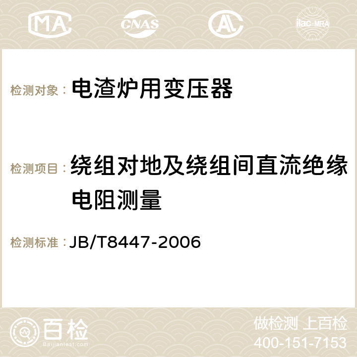 绕组对地及绕组间直流绝缘电阻测量 电渣炉用变压器 JB/T8447-2006 6.1
6.2