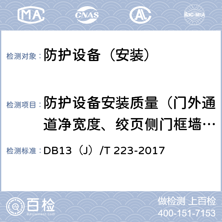 防护设备安装质量（门外通道净宽度、绞页侧门框墙宽度、闭锁侧门框墙宽度、门框墙厚度、门框安装垂直度、门扇启闭力、闭锁操纵力、门扇与门框贴合面间隙） 人民防空工程防护质量检测技术规程 DB13（J）/T 223-2017 第七章