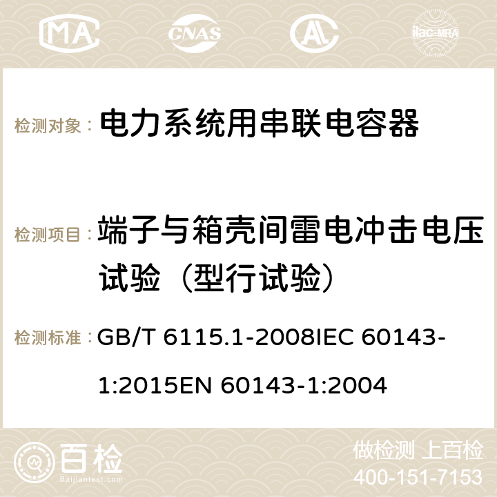 端子与箱壳间雷电冲击电压试验（型行试验） 电力系统用串联电容器 第1部分：总则 GB/T 6115.1-2008
IEC 60143-1:2015
EN 60143-1:2004 5.11