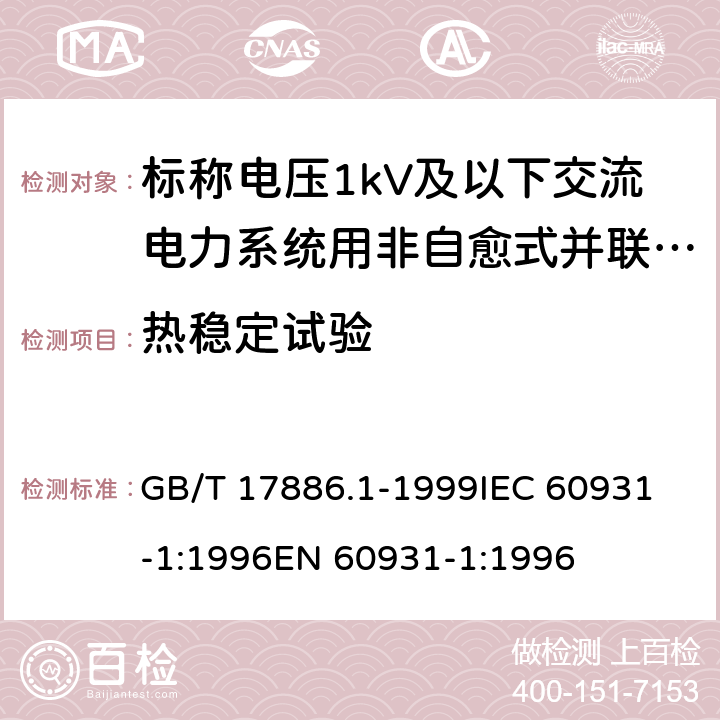 热稳定试验 标称电压1kV及以下交流电力系统用非自愈式并联电容器第1部分：总则——性能、试验和定额——安全要求——安装和运行导则 GB/T 17886.1-1999
IEC 60931-1:1996
EN 60931-1:1996 13