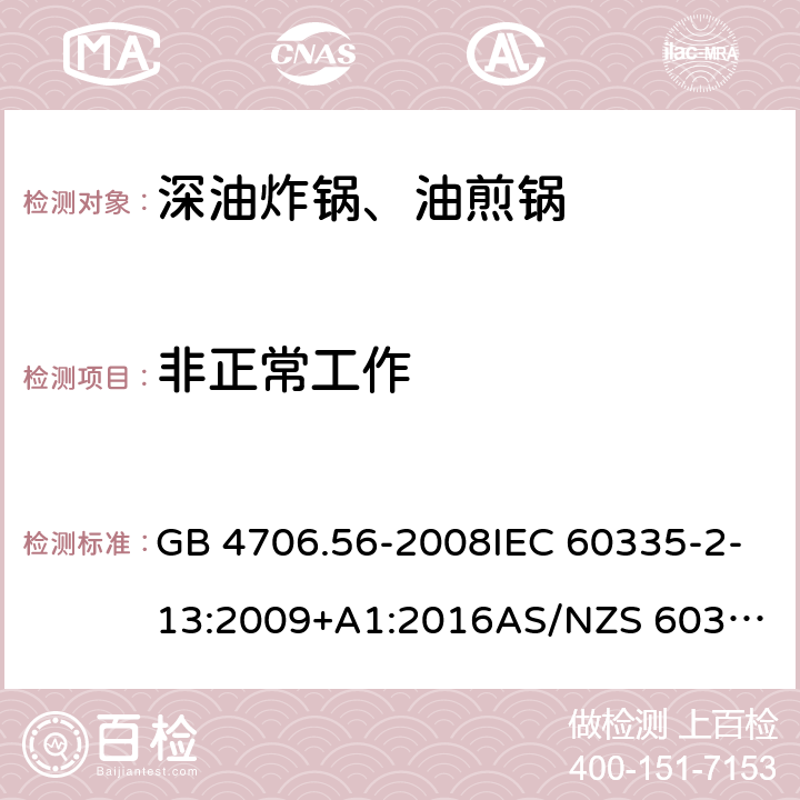 非正常工作 家用和类似用途电器的安全.第2部分: 深油炸锅、油煎锅及类似器具的特殊要求 GB 4706.56-2008IEC 60335-2-13:2009+A1:2016
AS/NZS 60335.2.13:2017EN 60335-2-13:2010+A1:2019
 19