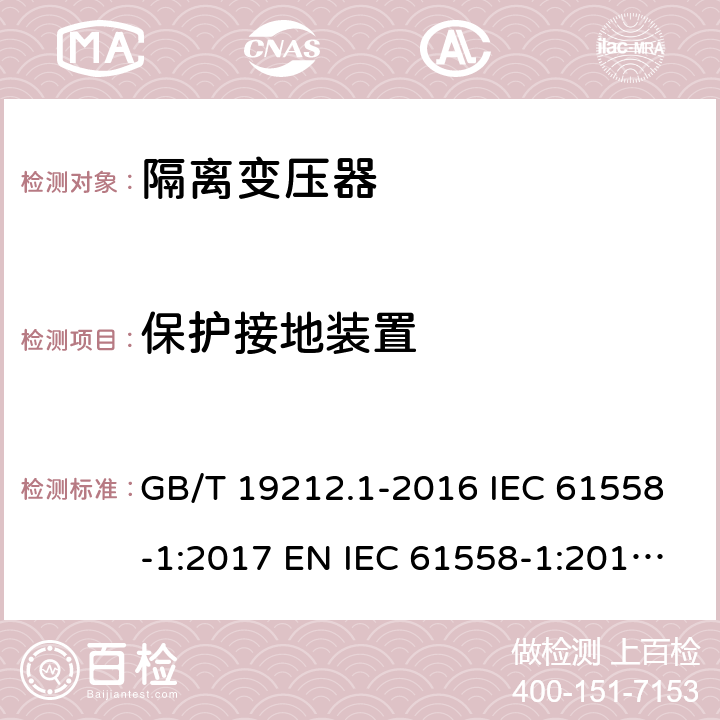 保护接地装置 变压器、电抗器、电源装置及其组合的安全 第1部分：通用要求和试验 GB/T 19212.1-2016 IEC 61558-1:2017 EN IEC 61558-1:2019 BS EN IEC 61558-1:2019 AS/NZS 61558.1:2018 24