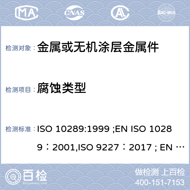 腐蚀类型 金属表面上的金属或其它无机涂层腐蚀方法 - 腐蚀后样品和人工制品的评估 人造环境腐蚀测试 - 盐雾测试 ISO 10289:1999 ;EN ISO 10289：2001,ISO 9227：2017 ; EN ISO 9227：2017 BS EN ISO 9227：2017