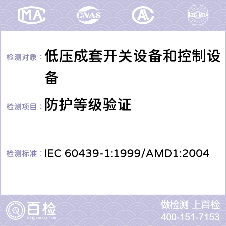 防护等级验证 低压成套开关设备和控制设备 第1部分：型式试验和部分型式试验成套设备 IEC 60439-1:1999/AMD1:2004 8.2.7