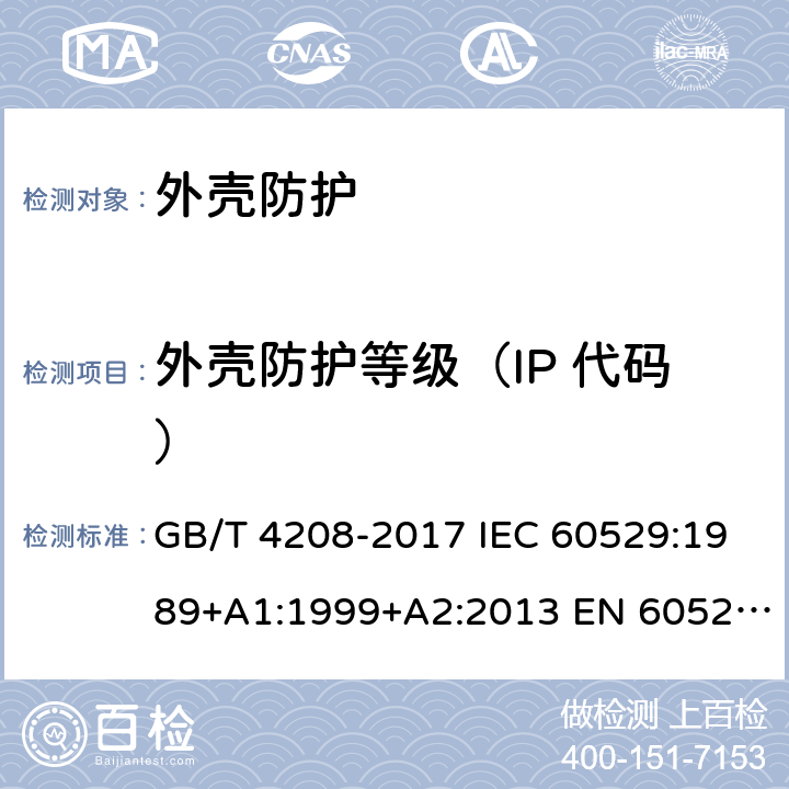 外壳防护等级（IP 代码） 外壳防护等级（IP 代码） GB/T 4208-2017 IEC 60529:1989+A1:1999+A2:2013 EN 60529:1991+A1:2000+A2:2013 AS 60529:2004 13， 14