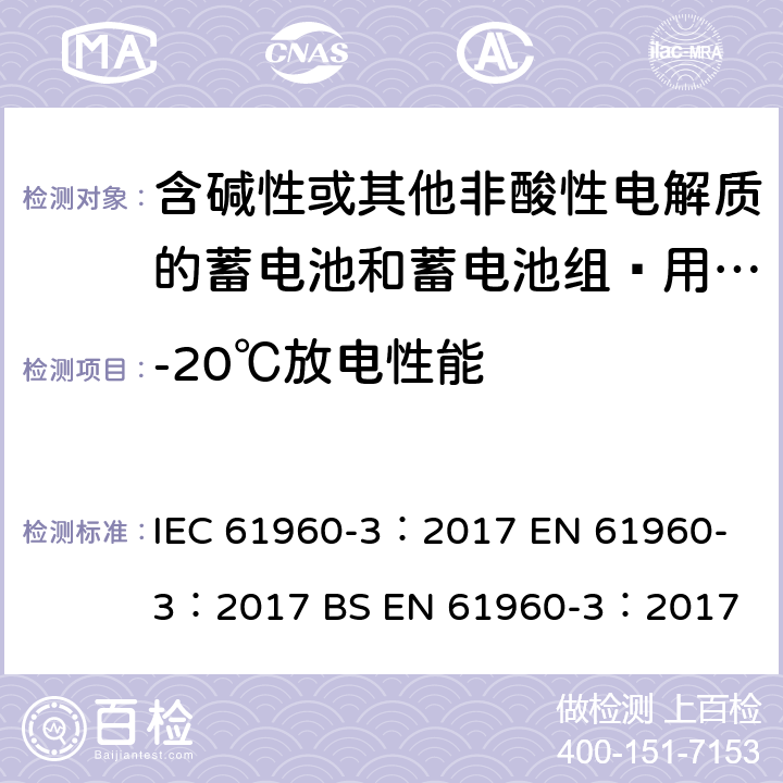 -20℃放电性能 含碱性或其他非酸性电解质的蓄电池和蓄电池组—用于便携式应用的锂蓄电池和蓄电池组 IEC 61960-3：2017 
EN 61960-3：2017 
BS EN 61960-3：2017 7.3.2