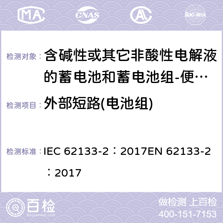 外部短路(电池组) 含碱性或其它非酸性电解质的蓄电池和蓄电池组-便携式密封蓄电池和蓄电池组-第二部分：锂系 IEC 62133-2：2017
EN 62133-2：2017 7.3.2