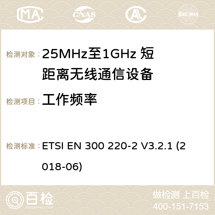 工作频率 工作于25MHz至1GHz频率范围内的短距离无线通信设备；第二部分：涵盖2014/53/EU指令3.2章节的基本要求的非特定无线电设备协调标准 ETSI EN 300 220-2 V3.2.1 (2018-06) 4.2.1