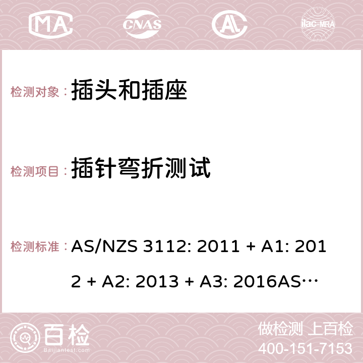 插针弯折测试 认可和测试规格：插头和插座 AS/NZS 3112: 2011 + A1: 2012 + A2: 2013 + A3: 2016
AS/NZS 3112: 2017 Clause 2.13.7.2