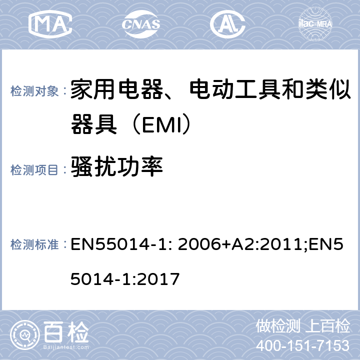 骚扰功率 家用电器、电动工具和类似器具的电磁兼容要求 第1部分：发射 EN55014-1: 2006+A2:2011;EN55014-1:2017 6