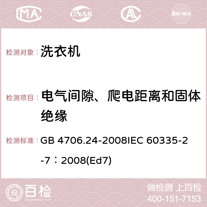 电气间隙、爬电距离和固体绝缘 家用和类似用途电器的安全 洗衣机的特殊要求 GB 4706.24-2008
IEC 60335-2-7：2008(Ed7) 29