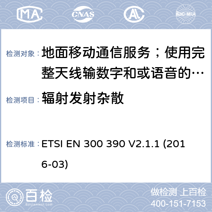 辐射发射杂散 地面移动通信服务；使用完整天线输数字和或语音的无线电设备;覆盖2014/53/EU 3.2条指令协调标准要求 ETSI EN 300 390 V2.1.1 (2016-03) 7.4,