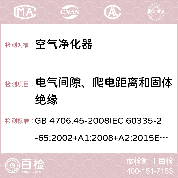 電氣間隙、爬電距離和固體絕緣 家用和類似用途電器的安全　空氣凈化器的特殊要求 GB 4706.45-2008
IEC 60335-2-65:2002+A1:2008+A2:2015
EN 60335-2-65:2003+A1:2008+A11:2012
AS/NZS 60335.2.65:2015