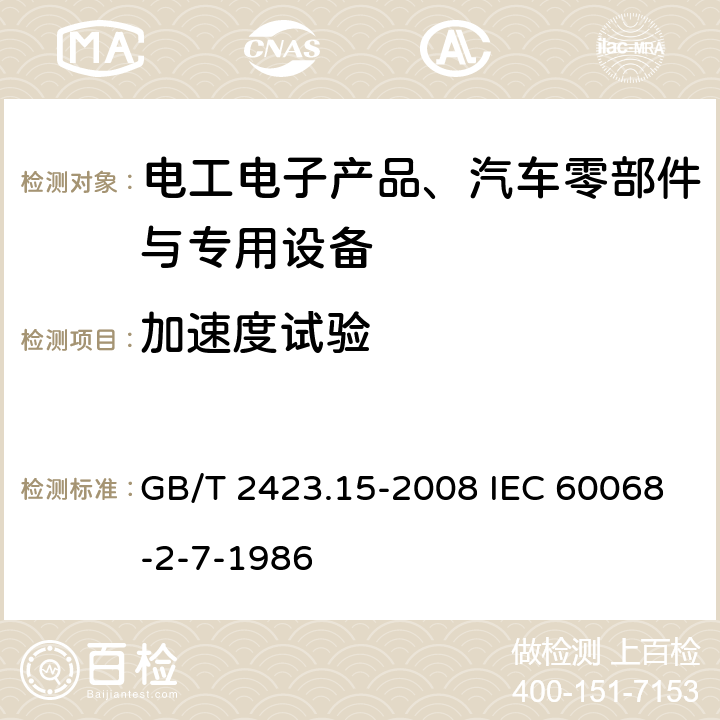 加速度试验 电工电子产品环境试验第2部分：试验方法 试验Ga和导则：稳态加速度 GB/T 2423.15-2008 IEC 60068-2-7-1986