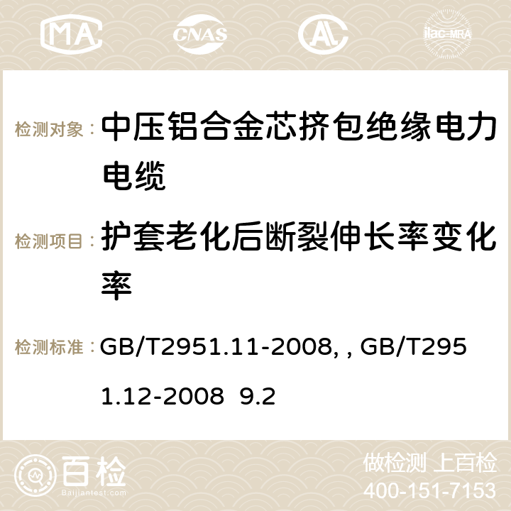 护套老化后断裂伸长率变化率 电缆和光缆绝缘和护套材料通用试验方法第11部分：通用试验方法－厚度和外形尺寸测量—机械性能试验GB/T2951.11-2008、 电缆和光缆绝缘和护套材料通用试验方法第12部分：通用试验方法－热老化试验方法GB/T2951.12-2008 9.2