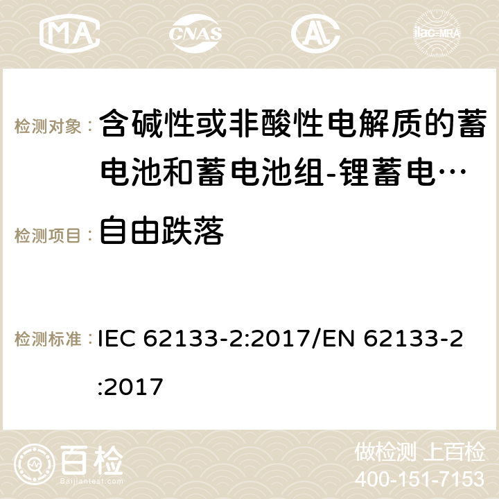 自由跌落 含碱性或其他非酸性电解质的蓄电池和蓄电池组 便携式密封蓄电池和蓄电池组的安全性要求第2部分：锂体系 IEC 62133-2:2017/EN 62133-2:2017 7.3.3