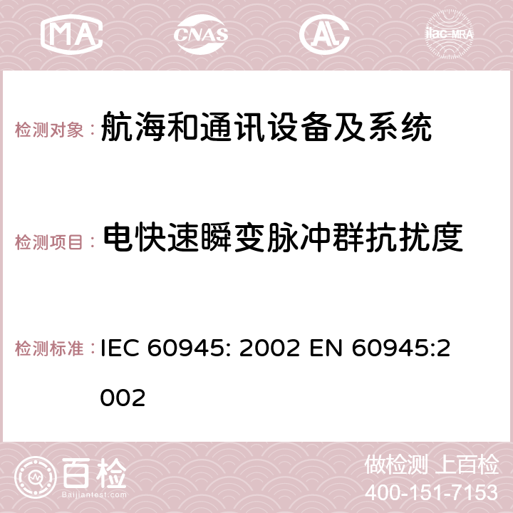 电快速瞬变脉冲群抗扰度 航海和通讯设备及系统测试方法及测试结果的一般要求 IEC 60945: 2002 
EN 60945:2002 10.1