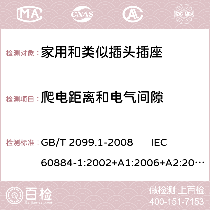 爬电距离和电气间隙 家用和类似用途插头插座 第1部分：通用要求 GB/T 2099.1-2008 
IEC 60884-1:2002+A1:2006+A2:2013 
DIN VDE 0620-1:2016+A1:2017 27