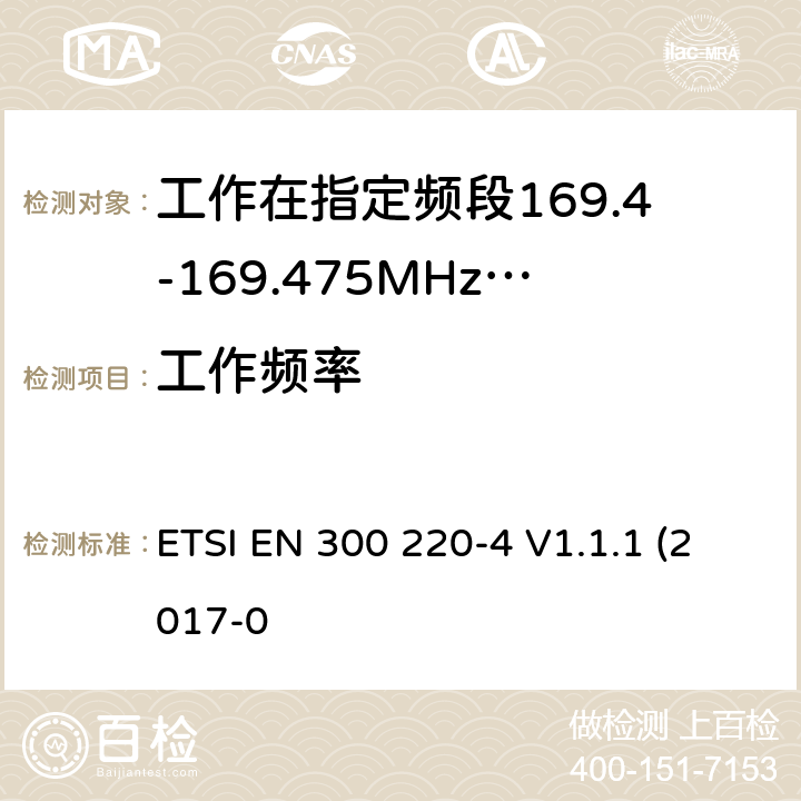 工作频率 作在25~1000MHz频段的短距离无线电设备；第3-1部分：涵盖了2014/53/EU指令第3.2章节的基本要求的协调标准；计量设备工作在指定的169.4-169.475MHz ETSI EN 300 220-4 V1.1.1 (2017-0 4.2.1