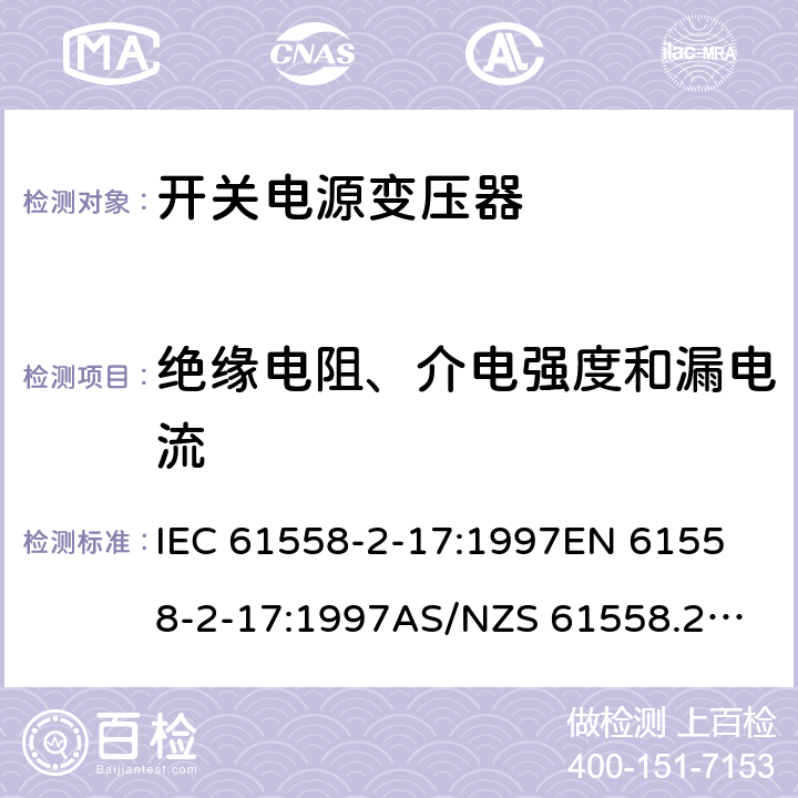 绝缘电阻、介电强度和漏电流 开关型电源用变压器的特殊要求 IEC 61558-2-17:1997
EN 61558-2-17:1997
AS/NZS 61558.2.17:2001
J61558-2-17(H21) 18