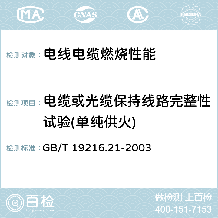 电缆或光缆保持线路完整性试验(单纯供火) 在火焰条件下电缆或光缆的线路完整性试验 第21部分： 试验步骤和要求 额定电压0.6/1.0kV及以下电缆 GB/T 19216.21-2003