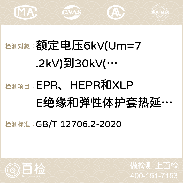 EPR、HEPR和XLPE绝缘和弹性体护套热延伸试验 额定电压1kV(Um=1.2kV)到35kV(Um=40.5kV)挤包绝缘电力电缆及附件 第2部分：额定电压6kV(Um=7.2kV)到30kV(Um=36kV)电缆 GB/T 12706.2-2020 17.10/19.13