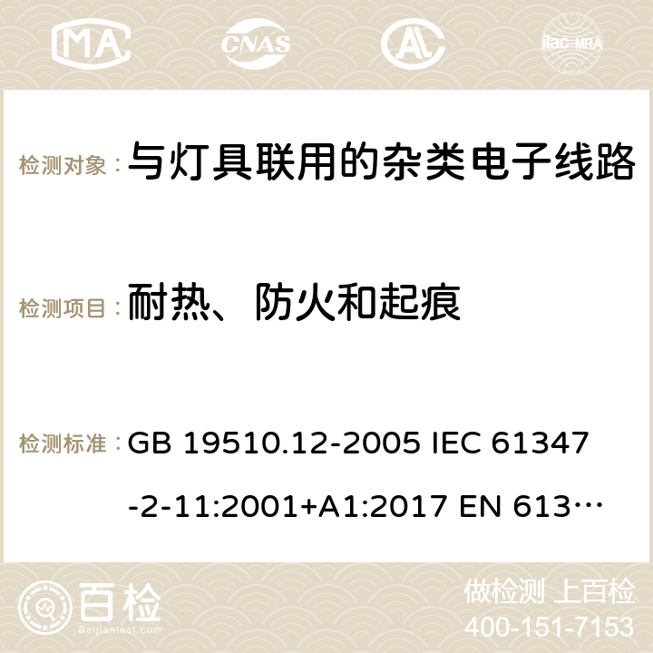 耐热、防火和起痕 灯的控制装置 第12部分：与灯具联用的杂类电子线路的特殊要求 GB 19510.12-2005 
IEC 61347-2-11:2001+A1:2017 
EN 61347-2-11:2001+A1:2019 
AS/NZS 61347.2.11:2003 18