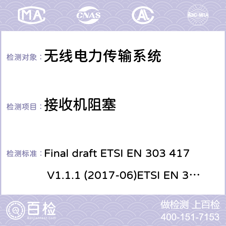 接收机阻塞 工作在19 - 21 kHz, 59 - 61 kHz, 79 - 90 kHz, 100 - 300 kHz, 6 765 - 6 795 kHz频率范围并使用除射频波束以外技术的无线电力传输系统；涵盖了RED指令3.2条款基本要求的协调标准 Final draft ETSI EN 303 417 V1.1.1 (2017-06)ETSI EN 303 417 V1.1.1 (2017-09)