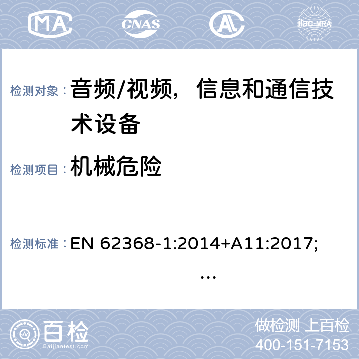 机械危险 音频/视频，信息和通信技术设备 - 第1部分：安全要求 EN 62368-1:2014+A11:2017; 
IEC 62368-1:2014;
AS/NZS 62368.1:2018; IEC 62368-1:2018; UL 62368-1:2014 8