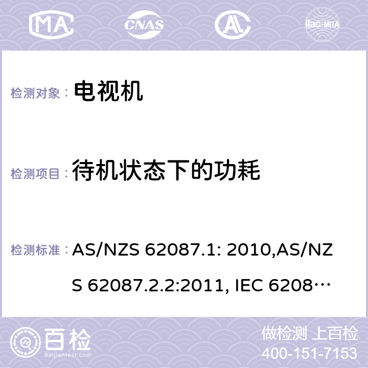 待机状态下的功耗 AS/NZS 62087.1 音视频及相关产品的能耗要求-测量方法;音视频及类似产品的能耗测试方法-电视机最低能耗要求及能效等级标识的要求; : 2010,
AS/NZS 62087.2.2:2011, IEC 62087 Ed.3.0:2011, EN 62087:2012, (EC)NO. 642/2009 11