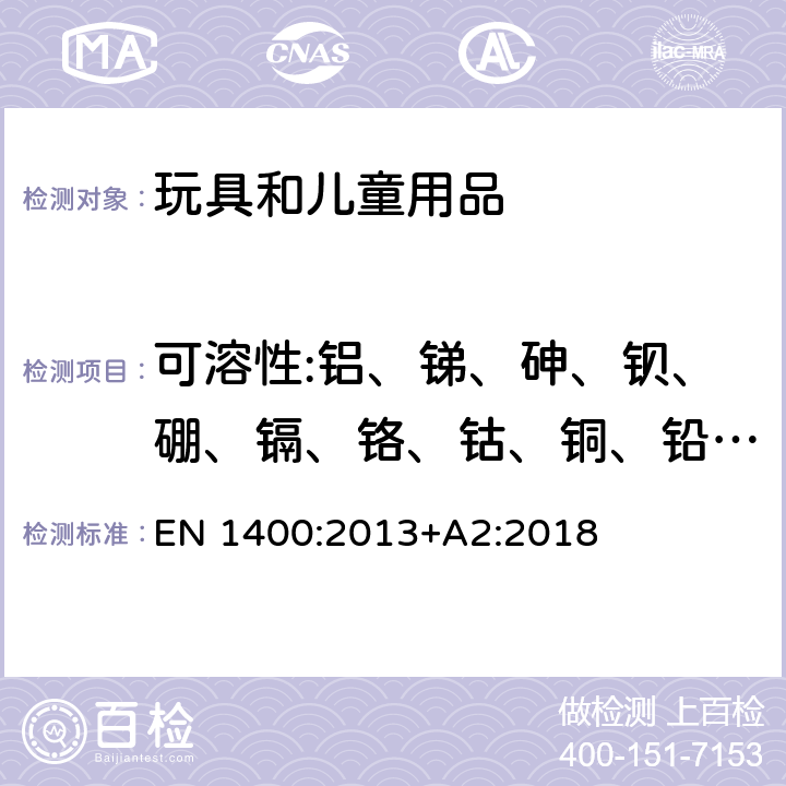 可溶性:铝、锑、砷、钡、硼、镉、铬、钴、铜、铅、锰、汞、镍、硒、锶、锡、锌 儿童使用的和保健物品.婴儿和幼童用安抚物品:机械要求和试验 EN 1400:2013+A2:2018 10.3