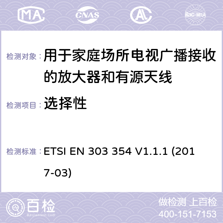 选择性 用于家庭场所电视广播接收的放大器和有源天线； 统一标准涵盖了2014/53 / EU指令第3.2条的基本要求 ETSI EN 303 354 V1.1.1 (2017-03) 4.5.5