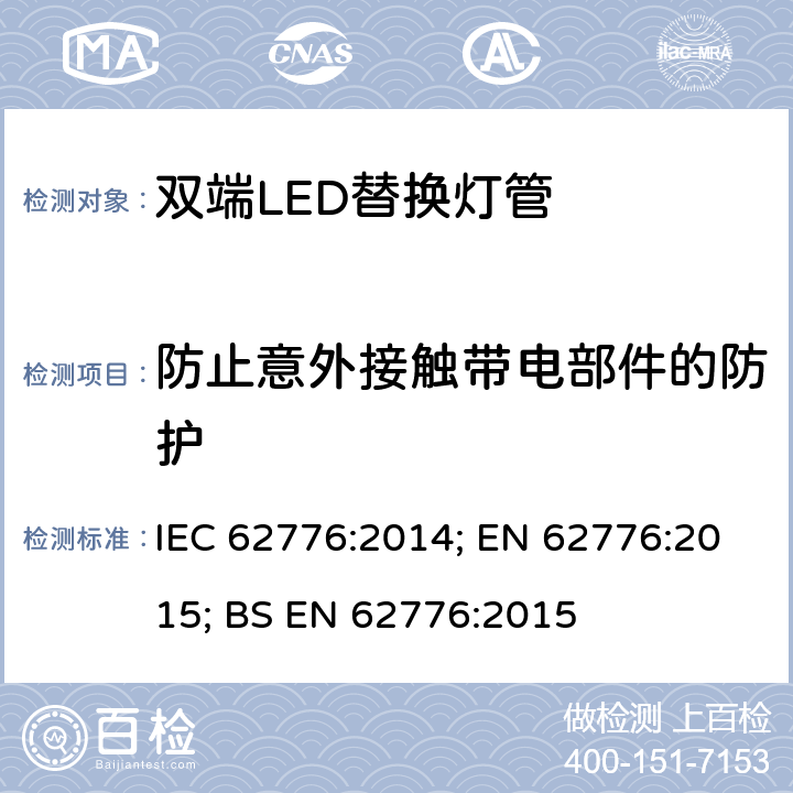 防止意外接触带电部件的防护 设计改造线性荧光灯的设计改造线性荧光灯的双端LED灯管安全规范安全规范 IEC 62776:2014; EN 62776:2015; BS EN 62776:2015 8