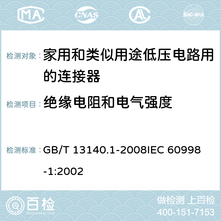 绝缘电阻和电气强度 家用和类似用途低压电路用的连接器件 第1部分:通用要求 GB/T 13140.1-2008
IEC 60998-1:2002 13