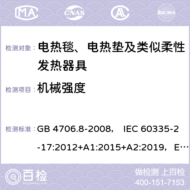 机械强度 家用和类似用途电器的安全 电热毯、电热垫及类似柔性发热器具的特殊要求 GB 4706.8-2008， IEC 60335-2-17:2012+A1:2015+A2:2019，EN 60335-2-17:2013，AS/NZS60335.2.17:2012+A1:2016 21