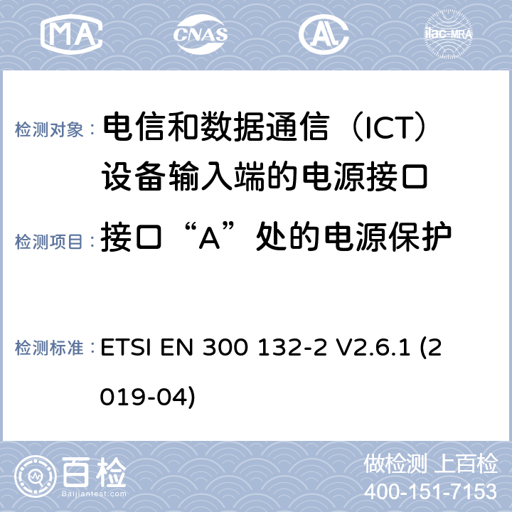 接口“A”处的电源保护 ETSI EN 300 132 环境工程（EE）；信息和通信技术（ICT）设备输入处的电源接口；第2部分：-48 V直流电（DC） -2 V2.6.1 (2019-04) 4.5