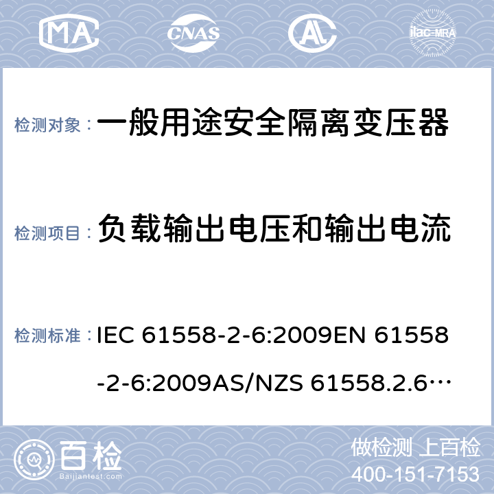 负载输出电压和输出电流 电源电压1100V以下的变压器、电抗器、电源装置和类似产品的安全--第2-6部分：安全隔离变压器和装有安全隔离变压器的电源装置的特殊要求和试验 IEC 61558-2-6:2009
EN 61558-2-6:2009
AS/NZS 61558.2.6:2009+A1:2012 11