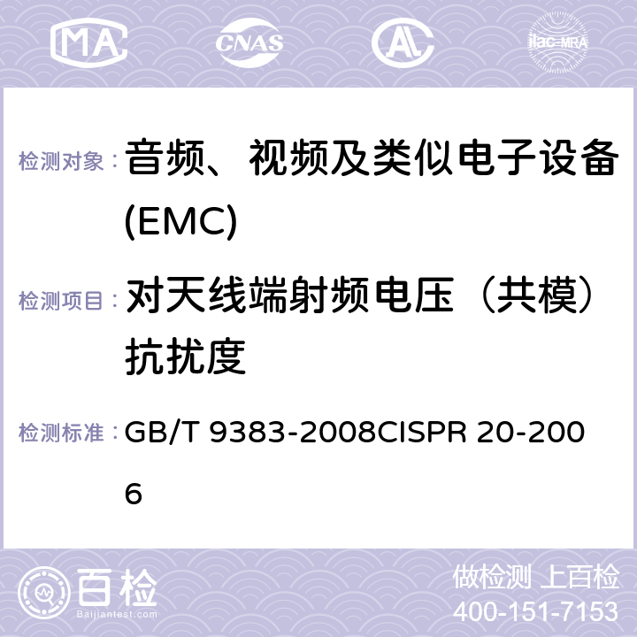 对天线端射频电压（共模）抗扰度 声音和电视广播接收机及有关设备抗扰度限值和测量方法 GB/T 9383-2008
CISPR 20-2006 5.4
