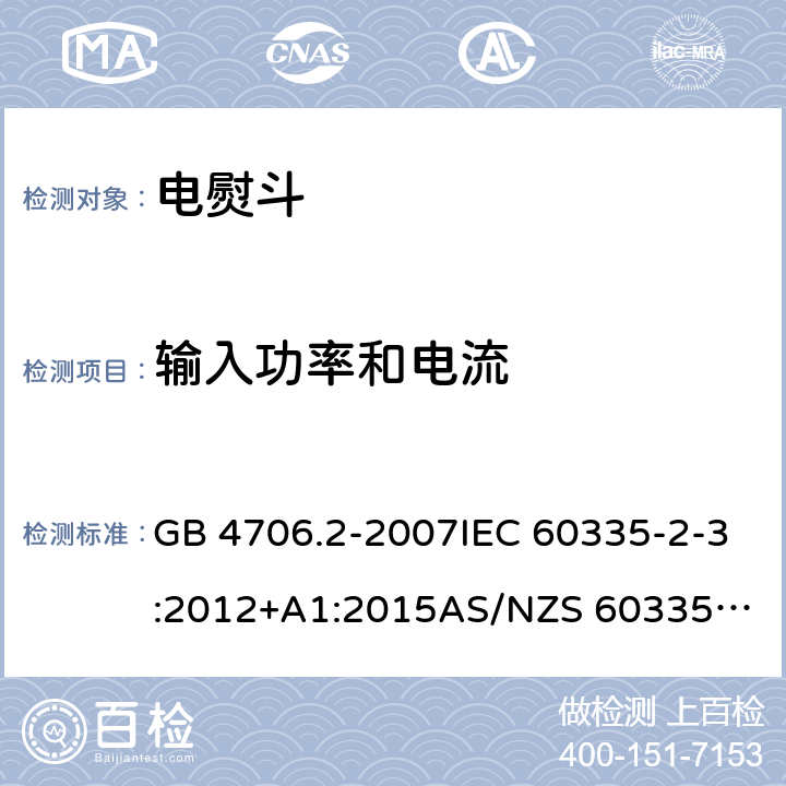 输入功率和电流 家用和类似用途电器的安全：第2部分: 电熨斗的特殊要求 GB 4706.2-2007IEC 60335-2-3:2012+A1:2015
AS/NZS 60335.2.3:2012+AMD1:2016 EN 60335-2-3:2016 10