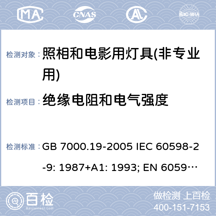 绝缘电阻和电气强度 照相和电影用灯具(非专业用)安全要求 GB 7000.19-2005 IEC 60598-2-9: 1987+A1: 1993; EN 60598-2-9: 1989+A1: 1994; AS/NZS 60598.2.9: 2006 MS IEC 60598-2-9:2001 (CONFIRMED:2015)SANS 60598-2-9:1987 14