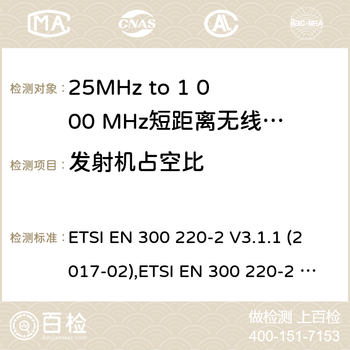 发射机占空比 25MHz to 1 000 MHz短距离无线电通讯设备;非特殊场合用类协调标准覆盖2014/53/EU 3.2章节的基本要求。 ETSI EN 300 220-2 V3.1.1 (2017-02),ETSI EN 300 220-2 V3.2.1 (2018-06) 4.3.3