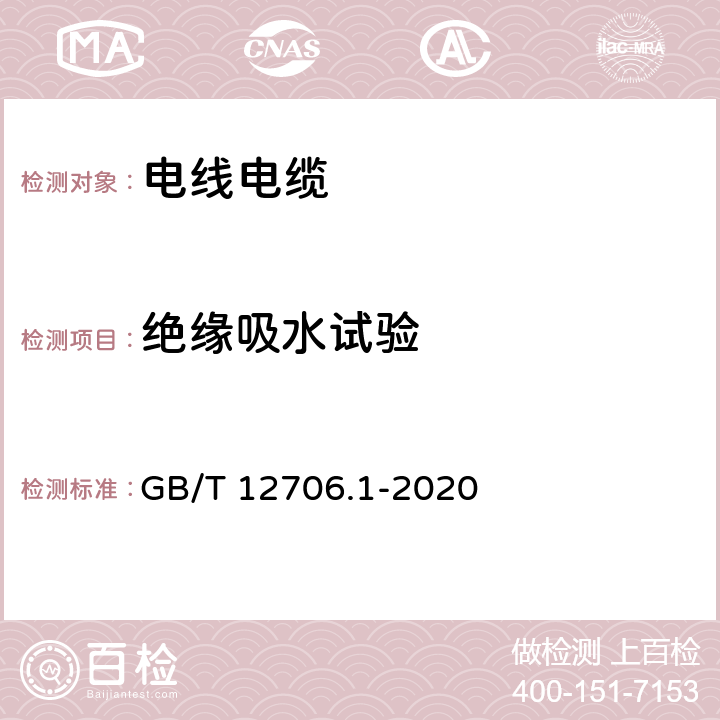 绝缘吸水试验 额定电压1kV（Um=1.2kV）到35kV（Um=40.5kV）挤包绝缘电力电缆及附件 第1部分：额定电压1kV（Um=1.2kV）和3kV（Um=3.6kV）电缆 GB/T 12706.1-2020 18.15