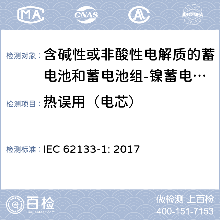 热误用（电芯） 含碱性或其他非酸性电解质的蓄电池和蓄电池组 便携式密封蓄电池和蓄电池组的安全性要求第1部分：镍体系 IEC 62133-1: 2017 7.3.5