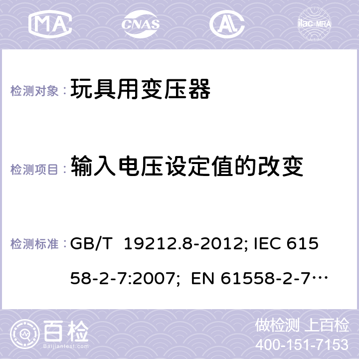 输入电压设定值的改变 玩具用变压器 GB/T 19212.8-2012; IEC 61558-2-7:2007; EN 61558-2-7:2007; AS/NZS 61558.2.7:2008+A1: 2012; BS EN 61558-2-7:2007 10