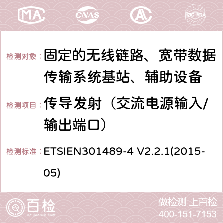 传导发射（交流电源输入/输出端口） ETSIEN 301489-4 电磁兼容性与无线电频谱事宜（ERM）无线设备和服务的电磁兼容性（EMC）标准第4部分：固定的无线链路、宽带数据传输系统基站、辅助设备和服务的特殊条件 ETSIEN301489-4 V2.2.1(2015-05) 8.4