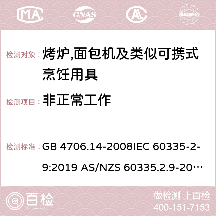 非正常工作 家用和类似用途电器的安全第2部分:烤炉,面包机及类似可携式烹饪用具的特殊要求 GB 4706.14-2008IEC 60335-2-9:2019 AS/NZS 60335.2.9-2014+AMD 1:2015+AMD 3:2017 EN 60335-2-9:2003 +A1:2004+A2:2006+A12:2007+A13:2010 19