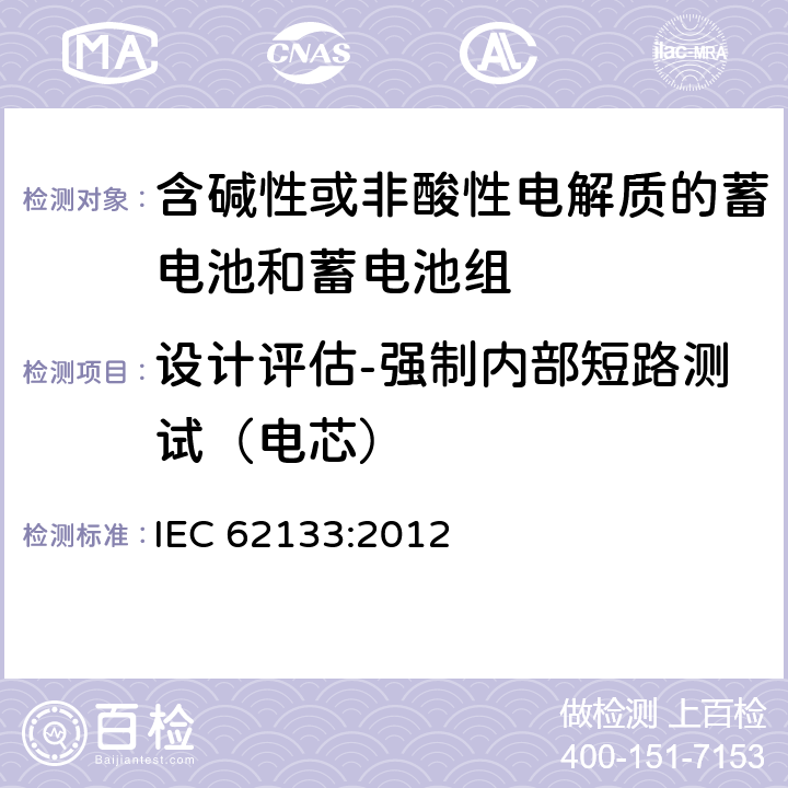 设计评估-强制内部短路测试（电芯） 含碱性或其他非酸性电解质的蓄电池和蓄电池组 便携式密封蓄电池和蓄电池组的安全性要求 IEC 62133:2012 8.3.9