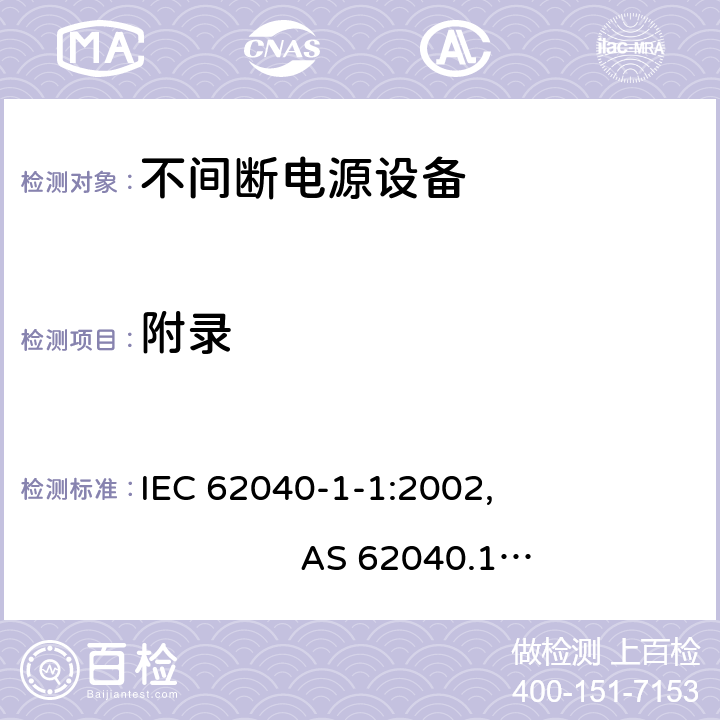 附录 不间断电源设备的通用安全要求 IEC 62040-1-1:2002, AS 62040.1.1-2003 (R2013), AS 62040.1.2-2003 (R2013), GB/T 7260.1-2008; EN 62040-1:2008+A1:2013, IEC 62040-1:2008+A1:2013, UL1778/CSA C22.2 NO.107.3-05 Annex